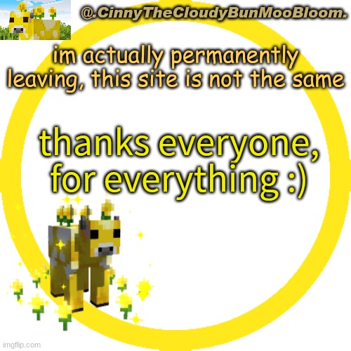 you all are the best :D | im actually permanently leaving, this site is not the same; thanks everyone, for everything :) | image tagged in m o o | made w/ Imgflip meme maker