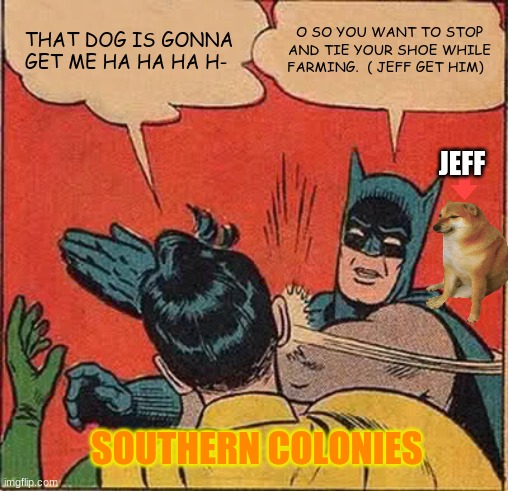 Batman Slapping Robin Meme | THAT DOG IS GONNA GET ME HA HA HA H-; O SO YOU WANT TO STOP AND TIE YOUR SHOE WHILE FARMING.  ( JEFF GET HIM); JEFF; SOUTHERN COLONIES | image tagged in memes,batman slapping robin | made w/ Imgflip meme maker
