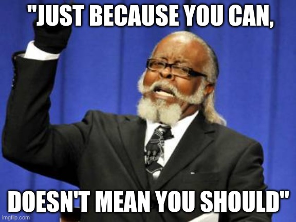 Too Damn High Meme | "JUST BECAUSE YOU CAN, DOESN'T MEAN YOU SHOULD" | image tagged in memes,too damn high | made w/ Imgflip meme maker