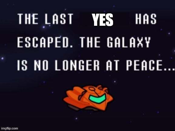 The last x has escaped the galaxy is no longer at peace | YES | image tagged in the last x has escaped the galaxy is no longer at peace | made w/ Imgflip meme maker
