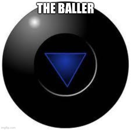 Magic 8 ball | THE BALLER | image tagged in magic 8 ball | made w/ Imgflip meme maker