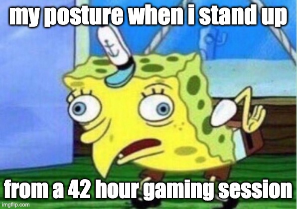 MY BACK AHHHHHHH | my posture when i stand up; from a 42 hour gaming session | image tagged in memes,mocking spongebob | made w/ Imgflip meme maker