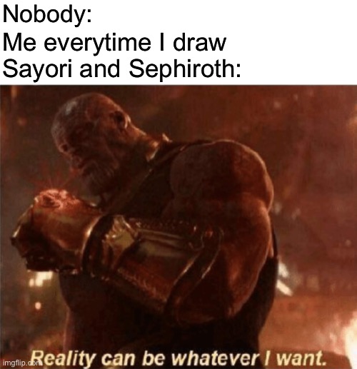 Reality can be whatever I want. | Nobody:; Me everytime I draw Sayori and Sephiroth: | image tagged in reality can be whatever i want,sayori and sephiroth | made w/ Imgflip meme maker