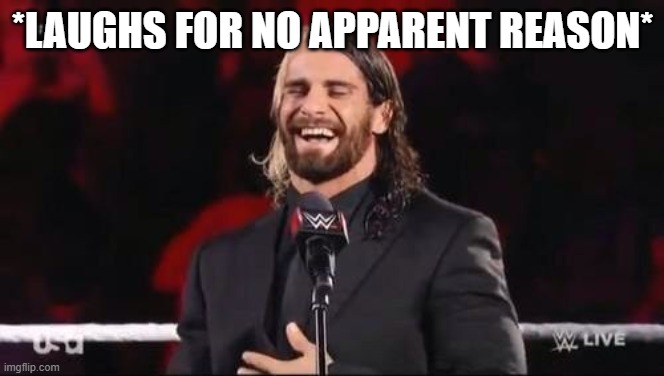 Seth Rollins laugh  | *LAUGHS FOR NO APPARENT REASON* | image tagged in seth rollins laugh | made w/ Imgflip meme maker