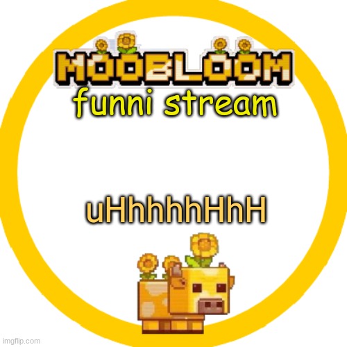 wuts it about |  funni stream; uHhhhhHhH | image tagged in moobloom temp p | made w/ Imgflip meme maker