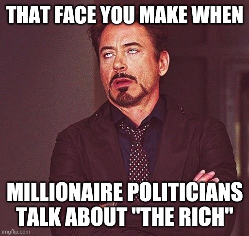 Robert Downey Jr Annoyed | THAT FACE YOU MAKE WHEN; MILLIONAIRE POLITICIANS TALK ABOUT "THE RICH" | image tagged in robert downey jr annoyed | made w/ Imgflip meme maker