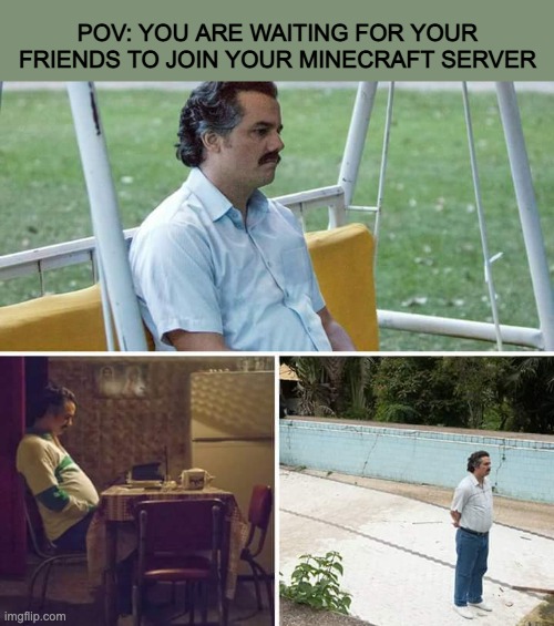 dUh TitLe | POV: YOU ARE WAITING FOR YOUR FRIENDS TO JOIN YOUR MINECRAFT SERVER | image tagged in memes,sad pablo escobar | made w/ Imgflip meme maker