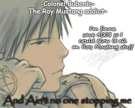 I'm obsessed, cry about it | I'm finna save 400$ so I could blow it all an Roy Mustang stuff; And Ain't no one stopping me | image tagged in i'm obsessed cry about it | made w/ Imgflip meme maker