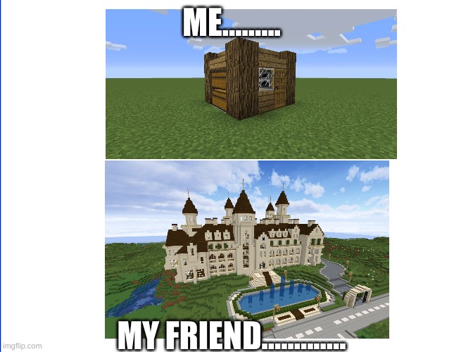 when your friend is better at minecraft  than you | ME......... MY FRIEND............. | image tagged in minecraft,gaming,house | made w/ Imgflip meme maker
