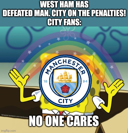West Ham 0-0 Man. City (The Hammers won 5-3 on penalties) | WEST HAM HAS DEFEATED MAN. CITY ON THE PENALTIES!
CITY FANS:; NO ONE CARES | image tagged in sponge bob imagination,west ham,manchester city,football,soccer,memes | made w/ Imgflip meme maker