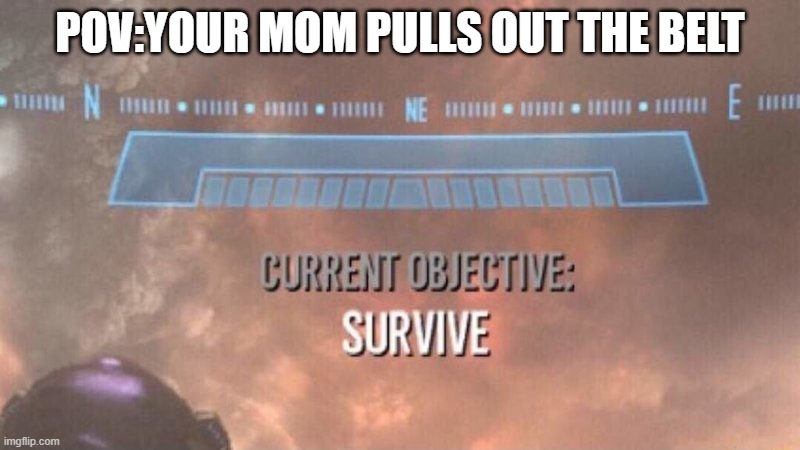 Current Objective: Survive | POV:YOUR MOM PULLS OUT THE BELT | image tagged in current objective survive | made w/ Imgflip meme maker