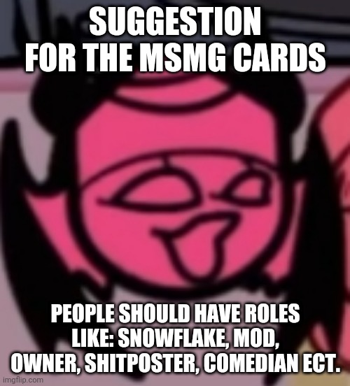 Sarv pog | SUGGESTION FOR THE MSMG CARDS; PEOPLE SHOULD HAVE ROLES LIKE: SNOWFLAKE, MOD, OWNER, SHITPOSTER, COMEDIAN ECT. | image tagged in sarv pog | made w/ Imgflip meme maker