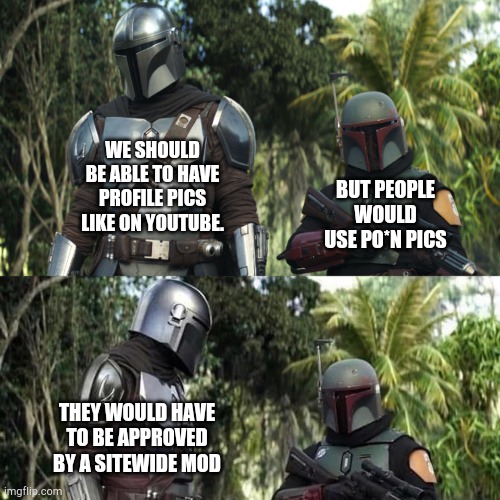 Who else thought about this? | BUT PEOPLE WOULD USE PO*N PICS; WE SHOULD BE ABLE TO HAVE PROFILE PICS LIKE ON YOUTUBE. THEY WOULD HAVE TO BE APPROVED BY A SITEWIDE MOD | image tagged in mandalorian boba fett said weird thing,truth,funny,imgflip | made w/ Imgflip meme maker