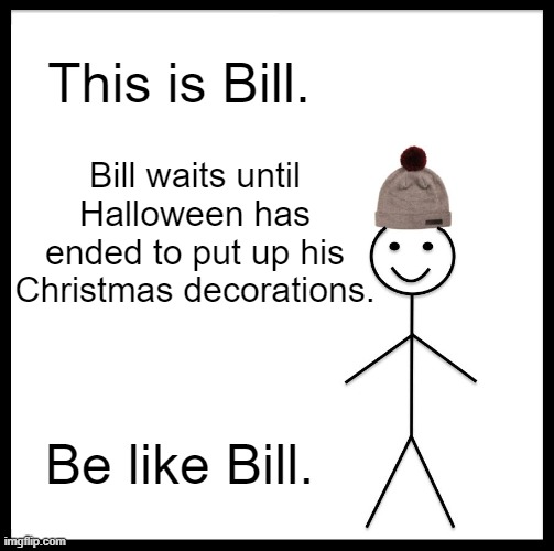 Be like Him. (31 Days of Spooktober - Day 26) | This is Bill. Bill waits until Halloween has ended to put up his Christmas decorations. Be like Bill. | image tagged in memes,be like bill,funny,spooktober,christmas,unnecessary tags | made w/ Imgflip meme maker