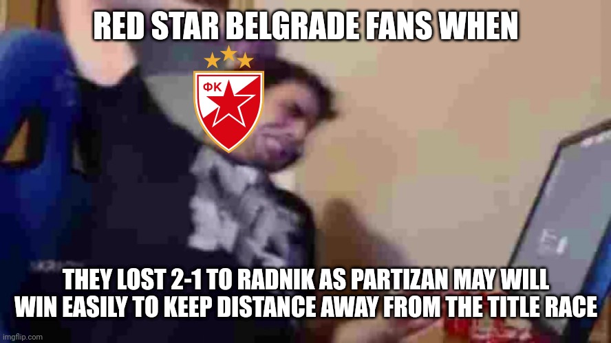 Radnik 2-1 Red Star(Crvena zvezda) | RED STAR BELGRADE FANS WHEN; THEY LOST 2-1 TO RADNIK AS PARTIZAN MAY WILL WIN EASILY TO KEEP DISTANCE AWAY FROM THE TITLE RACE | image tagged in tense1983 rage,red star,serbian super league,fudbal,memes | made w/ Imgflip meme maker