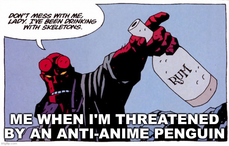 Fax tho | ME WHEN I'M THREATENED BY AN ANTI-ANIME PENGUIN | image tagged in drinking with skeletons | made w/ Imgflip meme maker