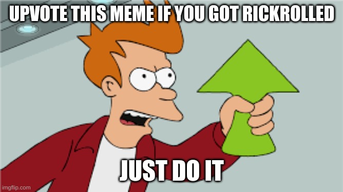 Upvote Pls | UPVOTE THIS MEME IF YOU GOT RICKROLLED; JUST DO IT | image tagged in rickroll,upvote | made w/ Imgflip meme maker