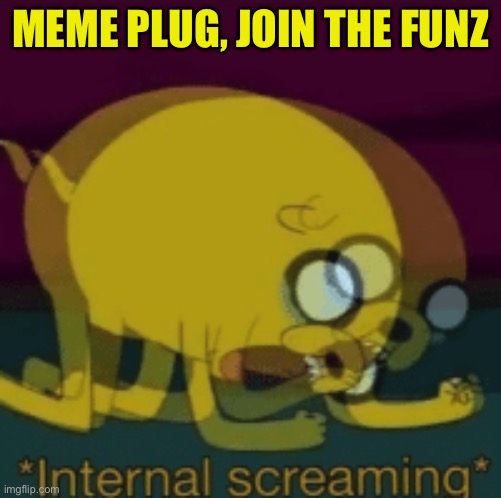 Please upvote ~I—I love u https://imgflip.com/i/5rzfg0 | MEME PLUG, JOIN THE FUNZ | image tagged in jake the dog internal screaming | made w/ Imgflip meme maker