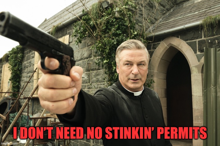 Alec Baldwin | I DON’T NEED NO STINKIN’ PERMITS | image tagged in alec baldwin | made w/ Imgflip meme maker