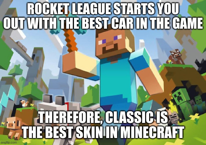 its true tho | ROCKET LEAGUE STARTS YOU OUT WITH THE BEST CAR IN THE GAME; THEREFORE, CLASSIC IS THE BEST SKIN IN MINECRAFT | image tagged in minecraft | made w/ Imgflip meme maker