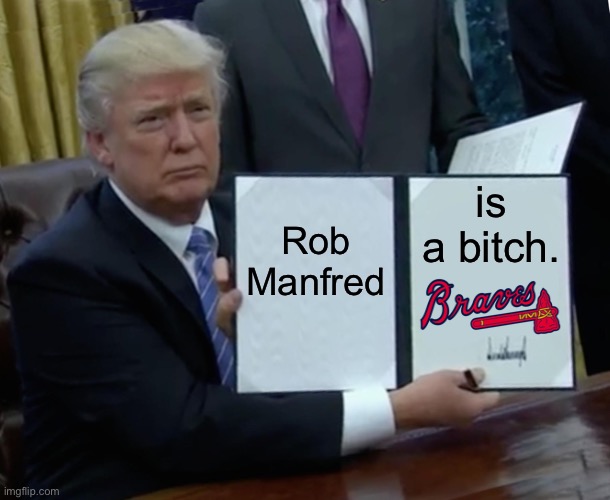 Braves sure made Rob Manfred look stupid | is a bitch. Rob Manfred | image tagged in memes,trump bill signing,rob manfred,atlanta braves,all star,vote | made w/ Imgflip meme maker
