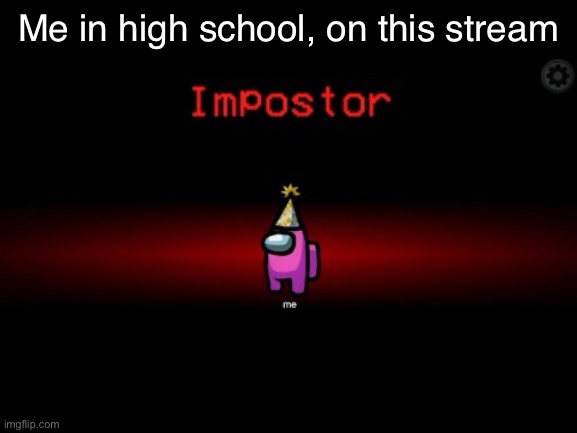 Impostor | Me in high school, on this stream | image tagged in impostor | made w/ Imgflip meme maker