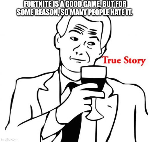 Its true (I know people hate it for the toxic weirdos and the sweats, but otherwise, why?) | FORTNITE IS A GOOD GAME, BUT FOR SOME REASON, SO MANY PEOPLE HATE IT. | image tagged in memes,true story,relateable | made w/ Imgflip meme maker