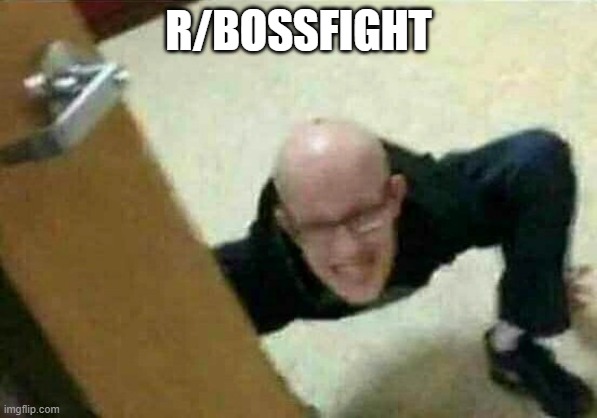 he comin | R/BOSSFIGHT | image tagged in boss | made w/ Imgflip meme maker