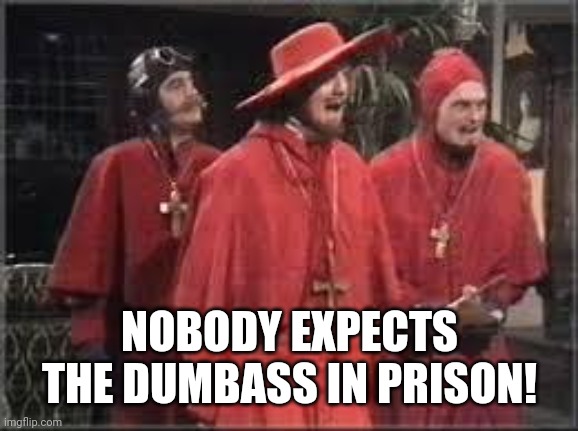 Spanish Inquisition | NOBODY EXPECTS THE DUMBASS IN PRISON! | image tagged in spanish inquisition | made w/ Imgflip meme maker