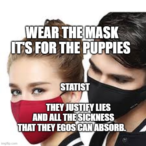 Mask Couple | WEAR THE MASK IT'S FOR THE PUPPIES; STATIST                                  THEY JUSTIFY LIES AND ALL THE SICKNESS THAT THEY EGOS CAN ABSORB. | image tagged in mask couple | made w/ Imgflip meme maker