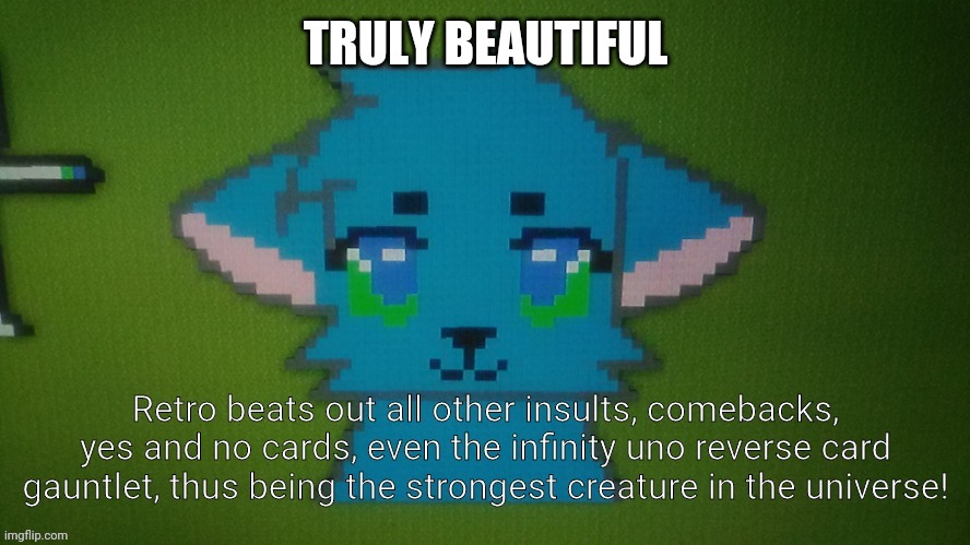 Because yes XD | TRULY BEAUTIFUL | image tagged in nothing can ever beat out retrothefloof | made w/ Imgflip meme maker