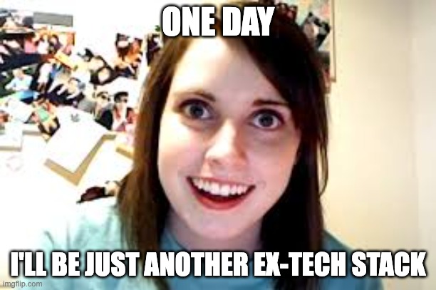 Crazy Ex Girlfriend  | ONE DAY; I'LL BE JUST ANOTHER EX-TECH STACK | image tagged in crazy ex girlfriend | made w/ Imgflip meme maker