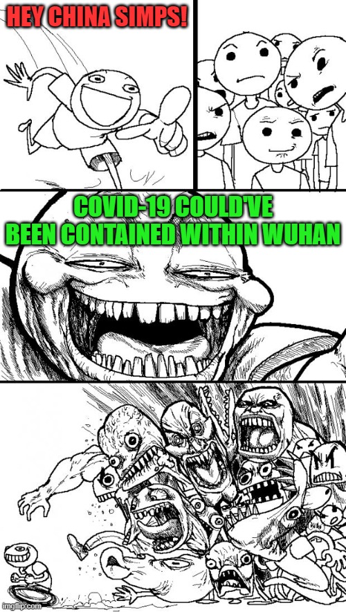 Hey Internet | HEY CHINA SIMPS! COVID-19 COULD'VE BEEN CONTAINED WITHIN WUHAN | image tagged in memes,hey internet,china,covid-19,wuhan,simp | made w/ Imgflip meme maker
