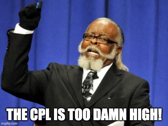 Too Damn High Meme |  THE CPL IS TOO DAMN HIGH! | image tagged in memes,too damn high | made w/ Imgflip meme maker