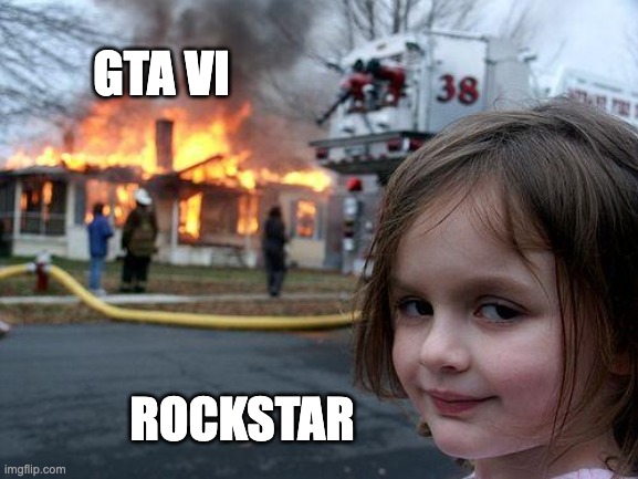 wow good job rockstar | GTA VI; ROCKSTAR | image tagged in memes,disaster girl,gta,gta 5 | made w/ Imgflip meme maker
