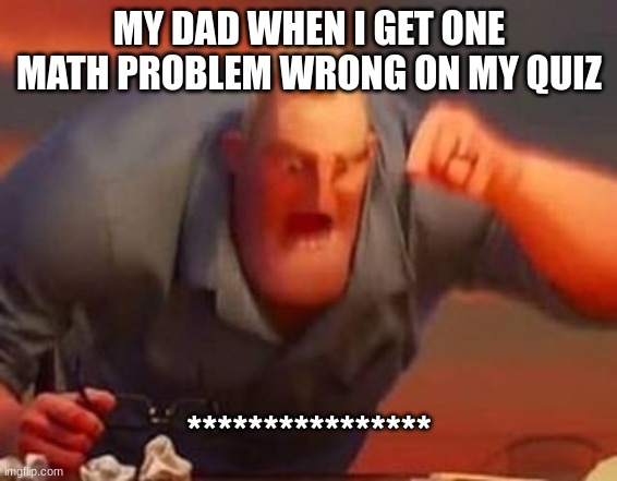 Mr incredible mad | MY DAD WHEN I GET ONE MATH PROBLEM WRONG ON MY QUIZ; **************** | image tagged in mr incredible mad | made w/ Imgflip meme maker