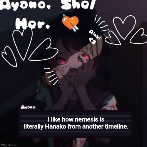 Ayano | I like how nemesis is literally Hanako from another timeline. | image tagged in ayano | made w/ Imgflip meme maker