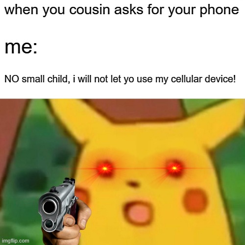 when your cousin asks for your phone | when you cousin asks for your phone; me:; NO small child, i will not let yo use my cellular device! | image tagged in memes,surprised pikachu | made w/ Imgflip meme maker