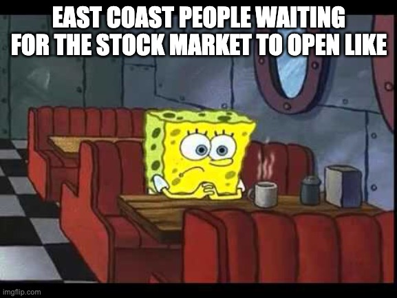 Spongebob waiting | EAST COAST PEOPLE WAITING FOR THE STOCK MARKET TO OPEN LIKE | image tagged in spongebob waiting | made w/ Imgflip meme maker