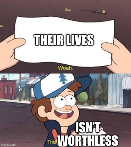 Wow This Is Useless | THEIR LIVES; ISN’T WORTHLESS | image tagged in wow this is useless | made w/ Imgflip meme maker