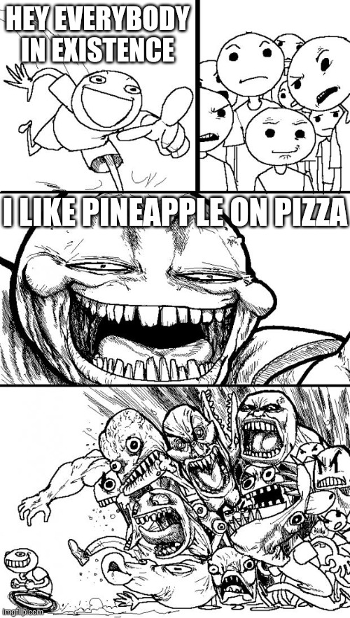 I generally don't see what's wrong with it | HEY EVERYBODY IN EXISTENCE; I LIKE PINEAPPLE ON PIZZA | image tagged in memes,hey internet | made w/ Imgflip meme maker