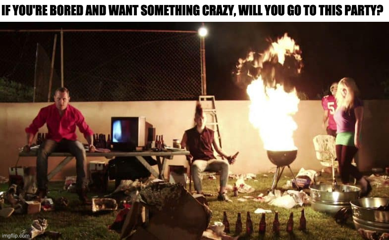 Crazy Party | IF YOU'RE BORED AND WANT SOMETHING CRAZY, WILL YOU GO TO THIS PARTY? | image tagged in crazy party,memes,funny | made w/ Imgflip meme maker