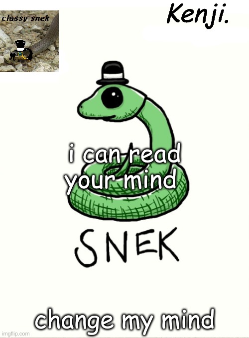i rad my friends mind earlier today | i can read your mind; change my mind | image tagged in snek | made w/ Imgflip meme maker
