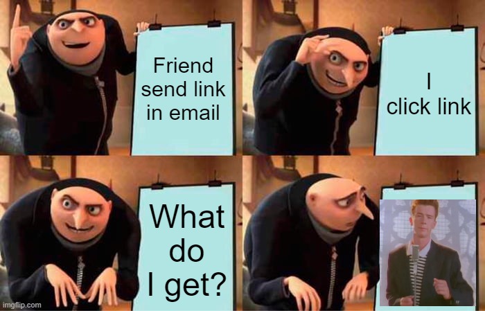 Gru's Plan | Friend send link in email; I click link; What do I get? | image tagged in memes,gru's plan | made w/ Imgflip meme maker