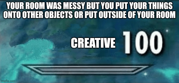 Ur mom didn't know that | YOUR ROOM WAS MESSY BUT YOU PUT YOUR THINGS ONTO OTHER OBJECTS OR PUT OUTSIDE OF YOUR ROOM; CREATIVE | image tagged in skyrim skill meme,memes | made w/ Imgflip meme maker