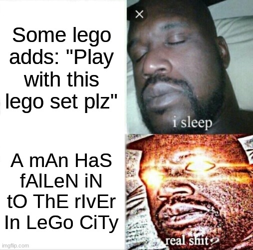 Sleeping Shaq Meme | Some lego adds: "Play with this lego set plz"; A mAn HaS fAlLeN iN tO ThE rIvEr In LeGo CiTy | image tagged in memes,sleeping shaq | made w/ Imgflip meme maker