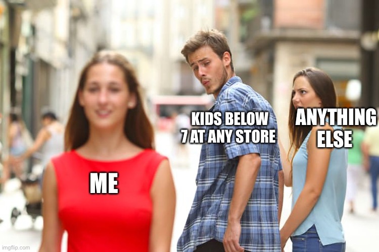 happens. why? | ANYTHING ELSE; KIDS BELOW 7 AT ANY STORE; ME | image tagged in memes,distracted boyfriend | made w/ Imgflip meme maker