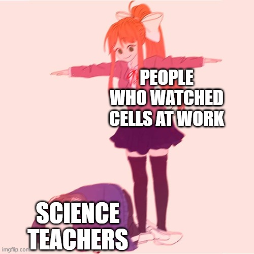 Cells at Work watchers = ultimate chads. Am I right? |  PEOPLE WHO WATCHED CELLS AT WORK; SCIENCE TEACHERS | image tagged in monika t-posing on sans | made w/ Imgflip meme maker