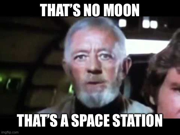 That's no moon | THAT’S NO MOON THAT’S A SPACE STATION | image tagged in that's no moon | made w/ Imgflip meme maker