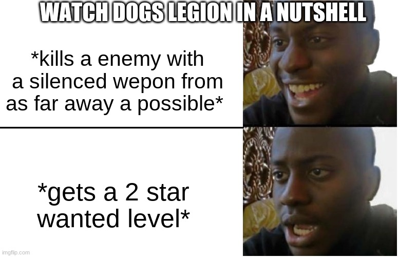 watch dogss | WATCH DOGS LEGION IN A NUTSHELL; *kills a enemy with a silenced wepon from as far away a possible*; *gets a 2 star wanted level* | image tagged in disappointed black guy | made w/ Imgflip meme maker